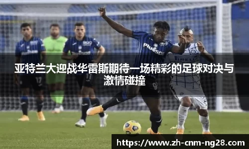 亚特兰大迎战华雷斯期待一场精彩的足球对决与激情碰撞