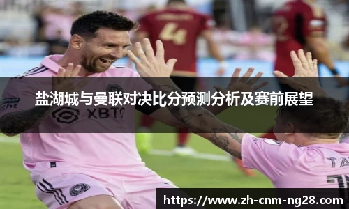 盐湖城与曼联对决比分预测分析及赛前展望